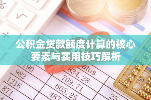 鲅鱼圈公积金贷款额度计算的核心要素与实用技巧解析
