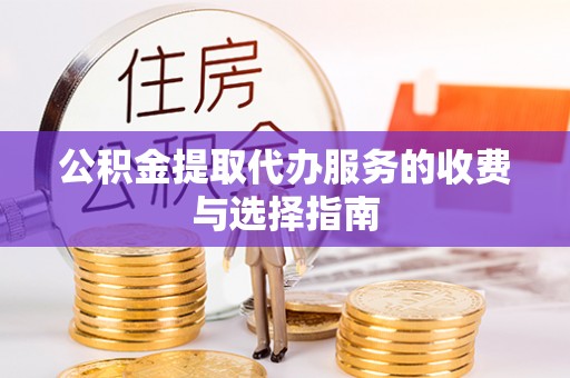 鲅鱼圈公积金提取代办服务的收费与选择指南