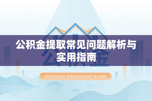 鲅鱼圈公积金提取常见问题解析与实用指南