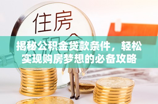 鲅鱼圈揭秘公积金贷款条件，轻松实现购房梦想的必备攻略