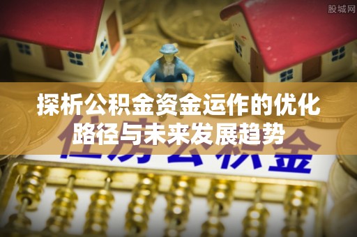 鲅鱼圈探析公积金资金运作的优化路径与未来发展趋势