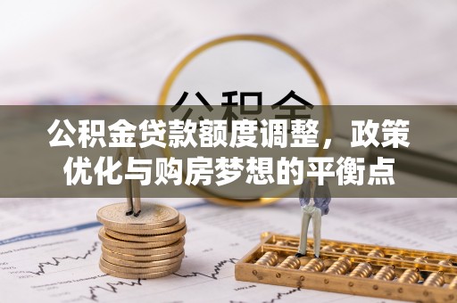 鲅鱼圈公积金贷款额度调整，政策优化与购房梦想的平衡点