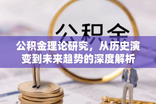 鲅鱼圈公积金理论研究，从历史演变到未来趋势的深度解析