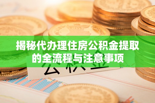 鲅鱼圈揭秘代办理住房公积金提取的全流程与注意事项