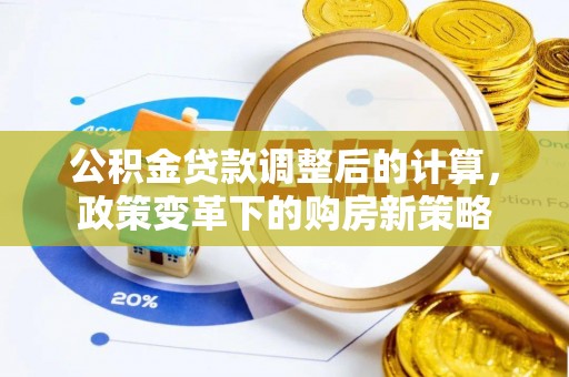 鲅鱼圈公积金贷款调整后的计算，政策变革下的购房新策略