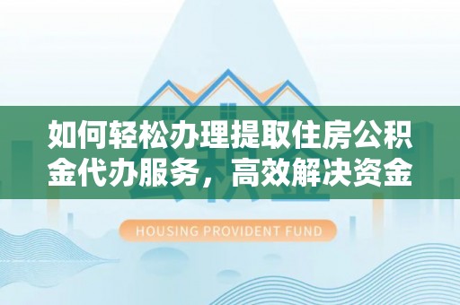 鲅鱼圈如何轻松办理提取住房公积金代办服务，高效解决资金需求