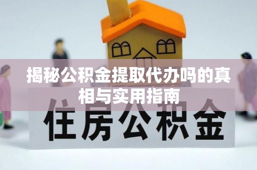 鲅鱼圈揭秘公积金提取代办吗的真相与实用指南