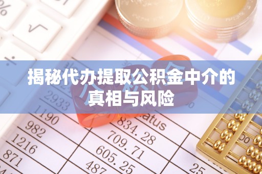 鲅鱼圈揭秘代办提取公积金中介的真相与风险