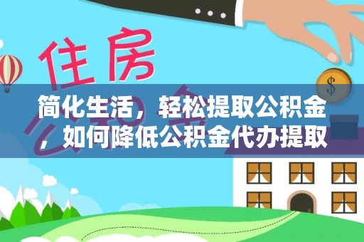 鲅鱼圈简化生活，轻松提取公积金，如何降低公积金代办提取的费用？