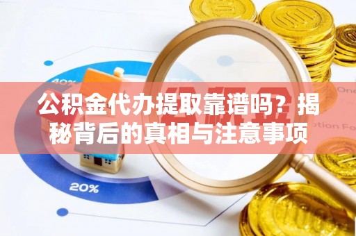 鲅鱼圈公积金代办提取靠谱吗？揭秘背后的真相与注意事项
