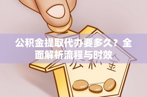 鲅鱼圈公积金提取代办要多久？全面解析流程与时效