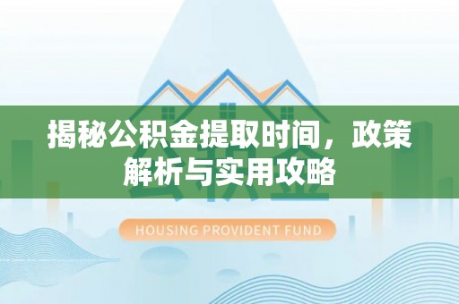 鲅鱼圈揭秘公积金提取时间，政策解析与实用攻略