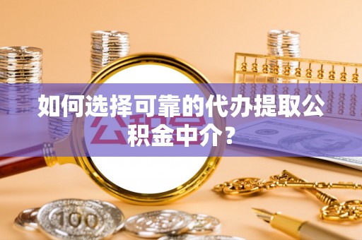 鲅鱼圈如何选择可靠的代办提取公积金中介？