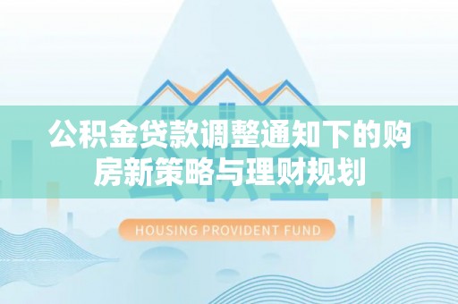 鲅鱼圈公积金贷款调整通知下的购房新策略与理财规划