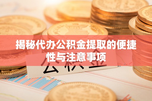 鲅鱼圈揭秘代办公积金提取的便捷性与注意事项