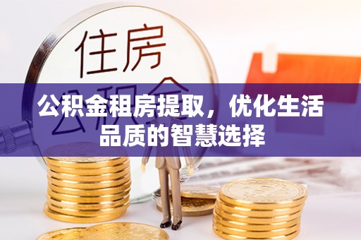 鲅鱼圈公积金租房提取，优化生活品质的智慧选择