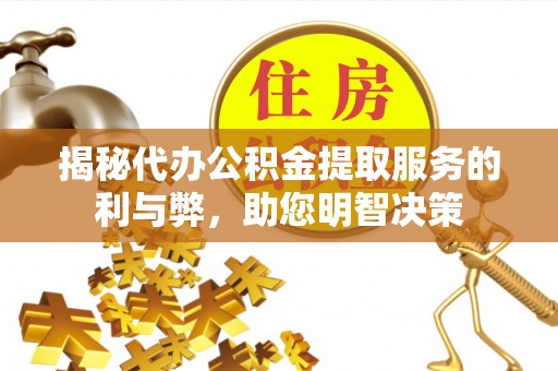 鲅鱼圈揭秘代办公积金提取服务的利与弊，助您明智决策