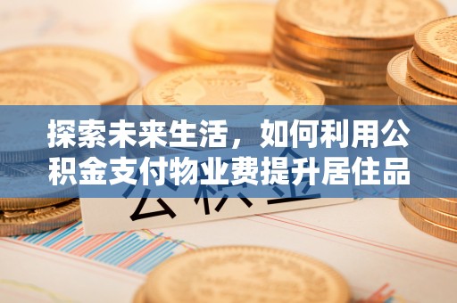 鲅鱼圈探索未来生活，如何利用公积金支付物业费提升居住品质
