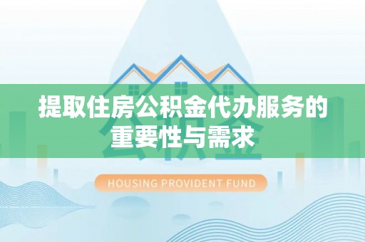 鲅鱼圈提取住房公积金代办服务的重要性与需求