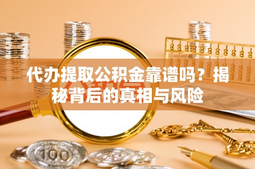 鲅鱼圈代办提取公积金靠谱吗？揭秘背后的真相与风险