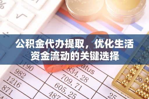 鲅鱼圈公积金代办提取，优化生活资金流动的关键选择