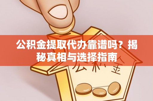 鲅鱼圈公积金提取代办靠谱吗？揭秘真相与选择指南