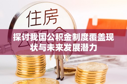 鲅鱼圈探讨我国公积金制度覆盖现状与未来发展潜力