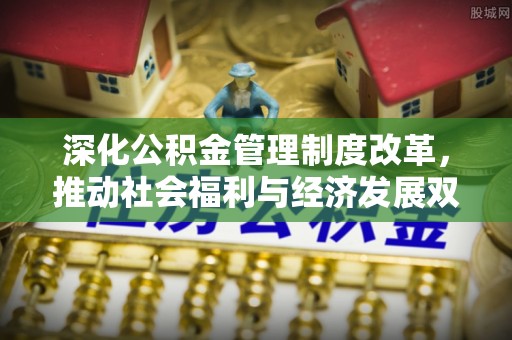 鲅鱼圈深化公积金管理制度改革，推动社会福利与经济发展双轨并行