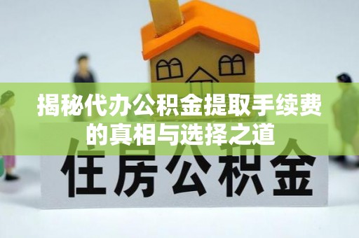 鲅鱼圈揭秘代办公积金提取手续费的真相与选择之道