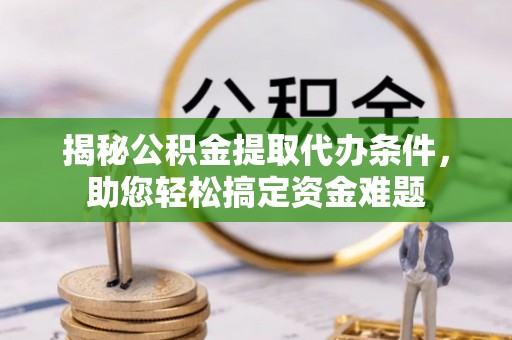 鲅鱼圈揭秘公积金提取代办条件，助您轻松搞定资金难题