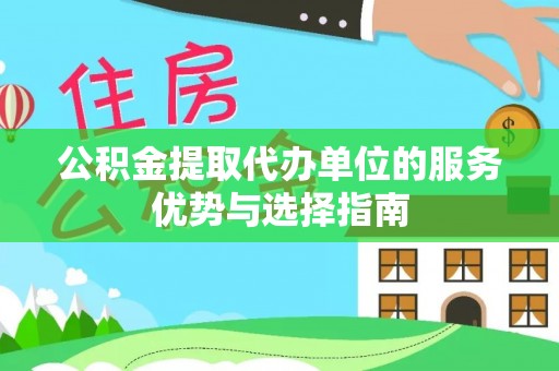 鲅鱼圈公积金提取代办单位的服务优势与选择指南
