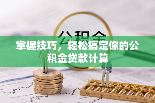 鲅鱼圈掌握技巧，轻松搞定你的公积金贷款计算