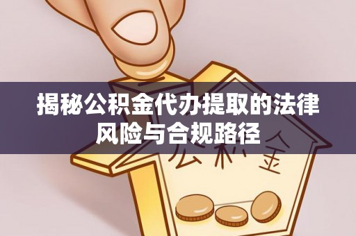 鲅鱼圈揭秘公积金代办提取的法律风险与合规路径