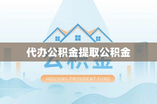 鲅鱼圈代办公积金提取公积金
