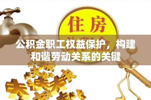 鲅鱼圈公积金职工权益保护，构建和谐劳动关系的关键