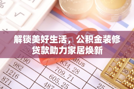 鲅鱼圈解锁美好生活，公积金装修贷款助力家居焕新