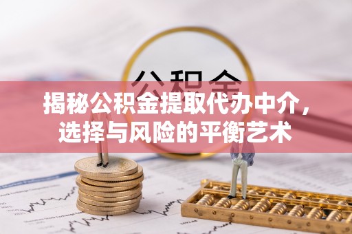鲅鱼圈揭秘公积金提取代办中介，选择与风险的平衡艺术