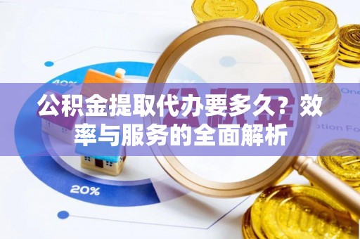 鲅鱼圈公积金提取代办要多久？效率与服务的全面解析