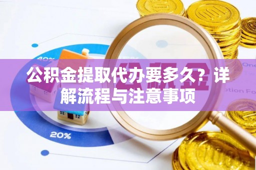 鲅鱼圈公积金提取代办要多久？详解流程与注意事项