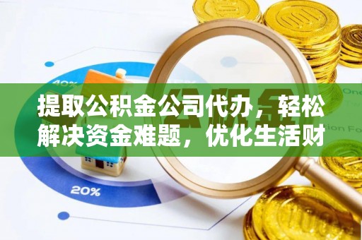 鲅鱼圈提取公积金公司代办，轻松解决资金难题，优化生活财务管理