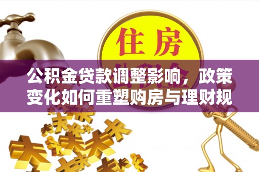 鲅鱼圈公积金贷款调整影响，政策变化如何重塑购房与理财规划