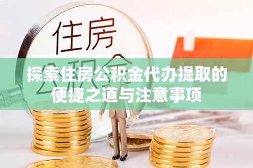 鲅鱼圈探索住房公积金代办提取的便捷之道与注意事项