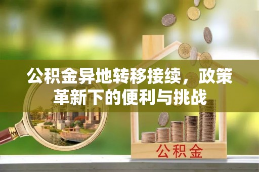 鲅鱼圈公积金异地转移接续，政策革新下的便利与挑战