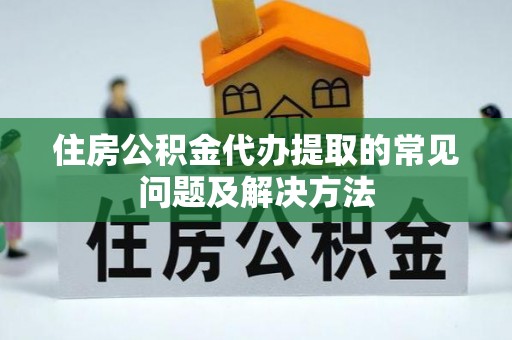 鲅鱼圈住房公积金代办提取的常见问题及解决方法