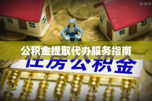 鲅鱼圈公积金提取代办服务指南