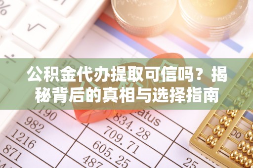 鲅鱼圈公积金代办提取可信吗？揭秘背后的真相与选择指南