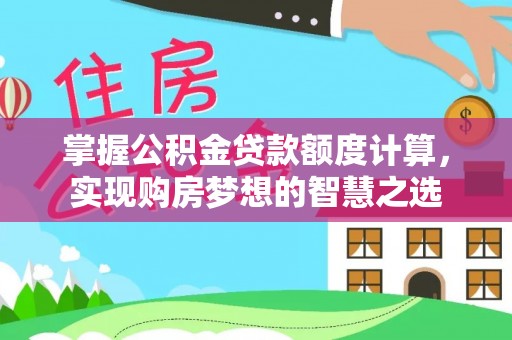 鲅鱼圈掌握公积金贷款额度计算，实现购房梦想的智慧之选