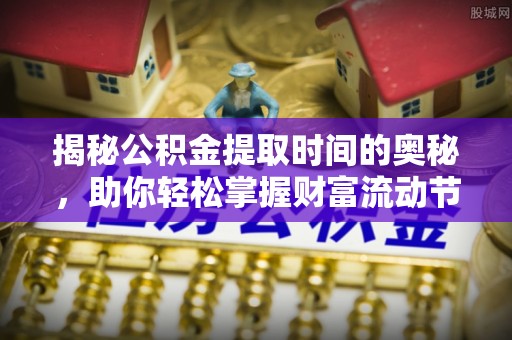 鲅鱼圈揭秘公积金提取时间的奥秘，助你轻松掌握财富流动节奏