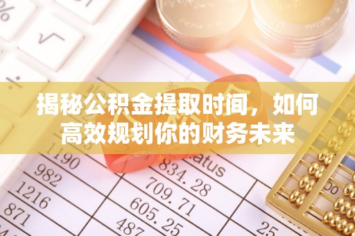 鲅鱼圈揭秘公积金提取时间，如何高效规划你的财务未来