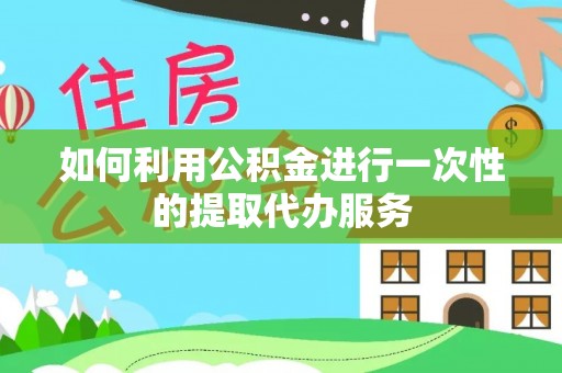 鲅鱼圈如何利用公积金进行一次性的提取代办服务